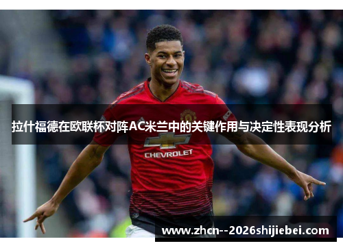 拉什福德在欧联杯对阵AC米兰中的关键作用与决定性表现分析 拉什福德在欧联杯对阵AC米兰中的关键作用与决定性表现分析