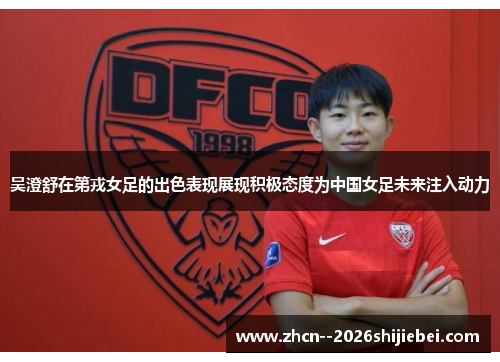 吴澄舒在第戎女足的出色表现展现积极态度为中国女足未来注入动力 吴澄舒在第戎女足的出色表现展现积极态度为中国女足未来注入动力