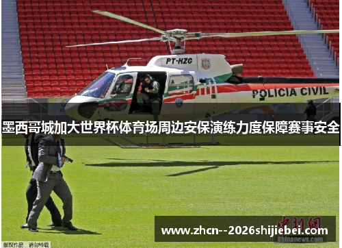 墨西哥城加大世界杯体育场周边安保演练力度保障赛事安全