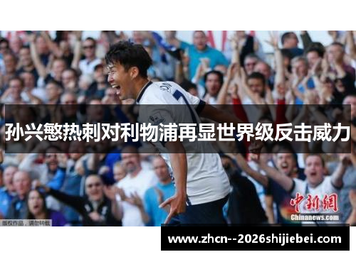 孙兴慜热刺对利物浦再显世界级反击威力