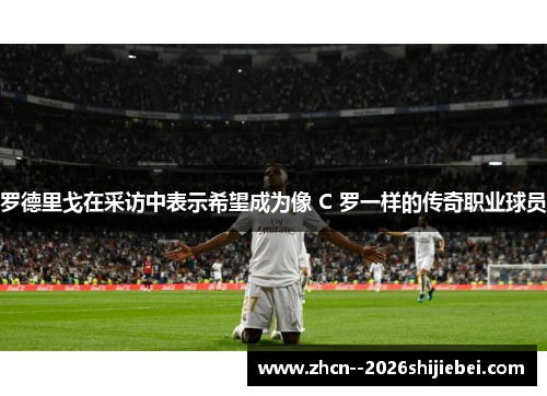罗德里戈在采访中表示希望成为像 C 罗一样的传奇职业球员