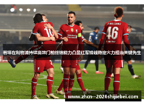 若塔在利物浦持续高效门前终结能力凸显红军锋线稳定火力担当关键先生