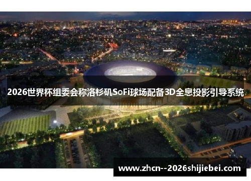 2026世界杯组委会称洛杉矶SoFi球场配备3D全息投影引导系统 2026世界杯组委会称洛杉矶SoFi球场配备3D全息投影引导系统