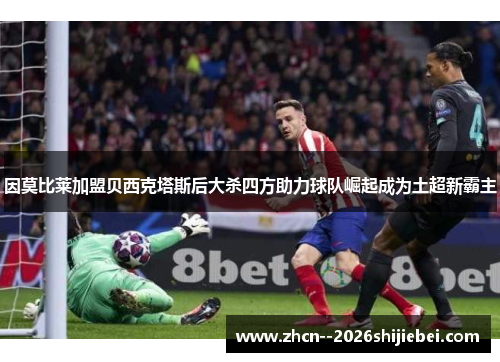 因莫比莱加盟贝西克塔斯后大杀四方助力球队崛起成为土超新霸主 因莫比莱加盟贝西克塔斯后大杀四方助力球队崛起成为土超新霸主