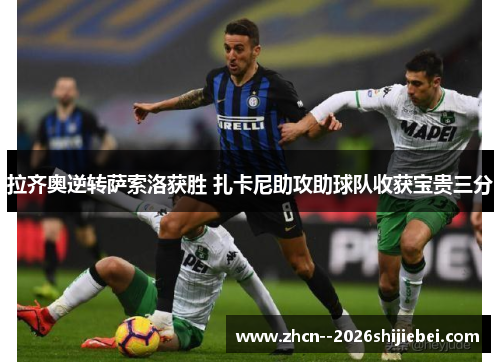 拉齐奥逆转萨索洛获胜 扎卡尼助攻助球队收获宝贵三分