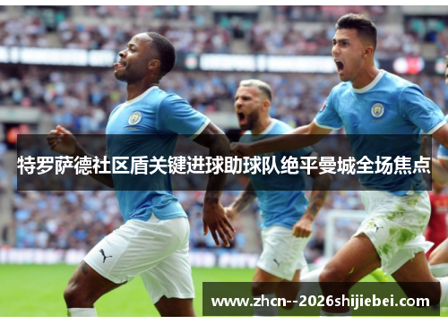 特罗萨德社区盾关键进球助球队绝平曼城全场焦点