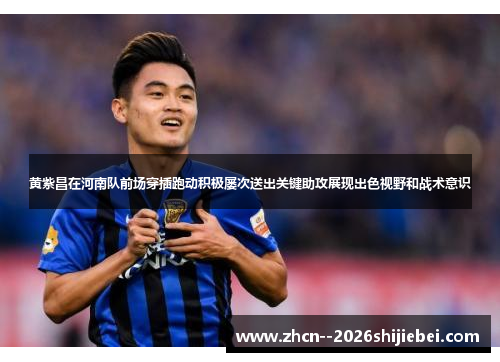 黄紫昌在河南队前场穿插跑动积极屡次送出关键助攻展现出色视野和战术意识