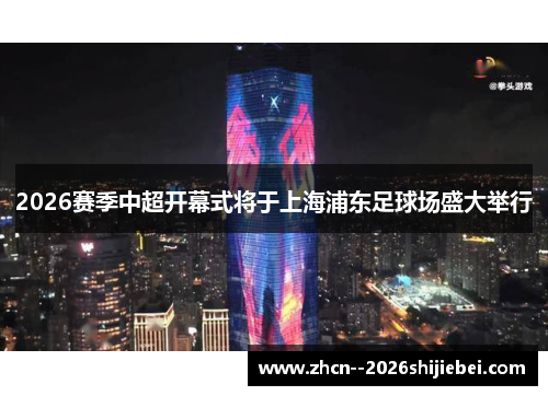 2026赛季中超开幕式将于上海浦东足球场盛大举行