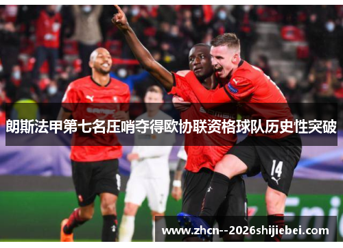 朗斯法甲第七名压哨夺得欧协联资格球队历史性突破 朗斯法甲第七名压哨夺得欧协联资格球队历史性突破
