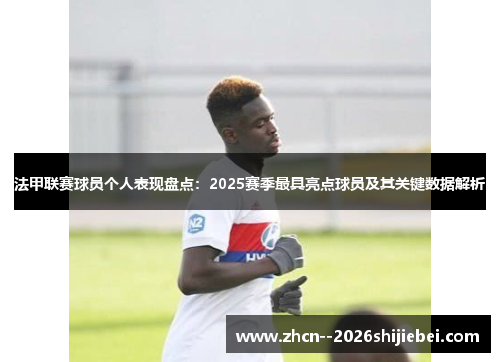 法甲联赛球员个人表现盘点:2025赛季最具亮点球员及其关键数据解析 法甲联赛球员个人表现盘点:2025赛季最具亮点球员及其关键数据解析