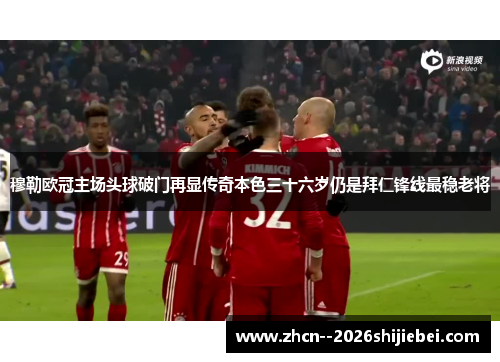 穆勒欧冠主场头球破门再显传奇本色三十六岁仍是拜仁锋线最稳老将 穆勒欧冠主场头球破门再显传奇本色三十六岁仍是拜仁锋线最稳老将