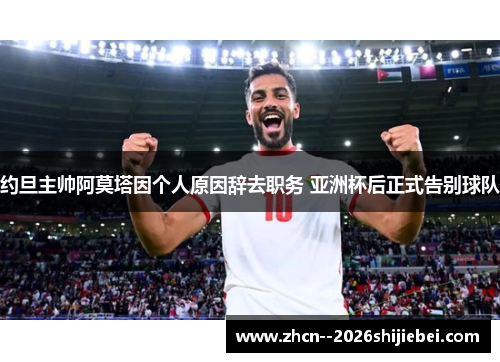 约旦主帅阿莫塔因个人原因辞去职务 亚洲杯后正式告别球队 约旦主帅阿莫塔因个人原因辞去职务 亚洲杯后正式告别球队