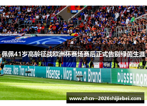 佩佩41岁高龄征战欧洲杯赛场赛后正式告别绿茵生涯